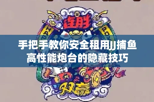 手把手教你安全租用JJ捕鱼高性能炮台的隐藏技巧