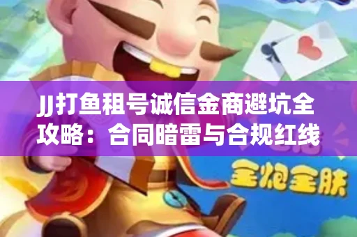 JJ打鱼租号诚信金商避坑全攻略：合同暗雷与合规红线一次说清