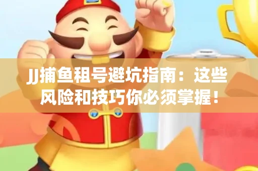 JJ捕鱼租号避坑指南：这些风险和技巧你必须掌握！