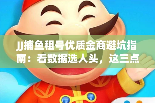 JJ捕鱼租号优质金商避坑指南：看数据选人头，这三点经验帮你守住本金