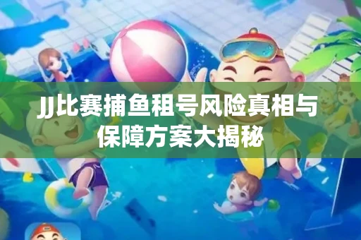JJ比赛捕鱼租号风险真相与保障方案大揭秘