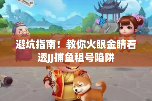 避坑指南！教你火眼金睛看透JJ捕鱼租号陷阱