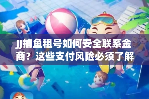 JJ捕鱼租号如何安全联系金商？这些支付风险必须了解