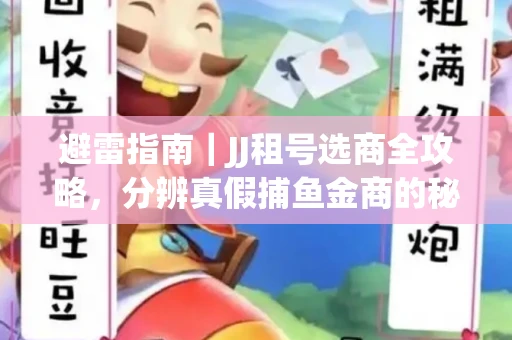避雷指南｜JJ租号选商全攻略，分辨真假捕鱼金商的秘密