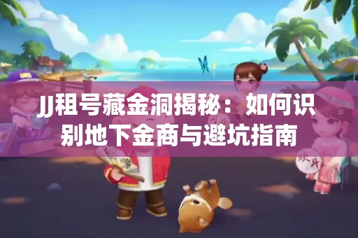 JJ租号藏金洞揭秘：如何识别地下金商与避坑指南