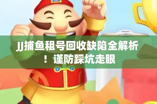 JJ捕鱼租号回收缺陷全解析！谨防踩坑走眼