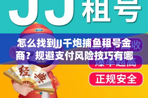 怎么找到JJ千炮捕鱼租号金商？规避支付风险技巧有哪些！