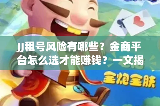 JJ租号风险有哪些？金商平台怎么选才能赚钱？一文揭秘！