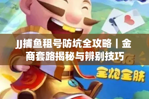 JJ捕鱼租号防坑全攻略｜金商套路揭秘与辨别技巧