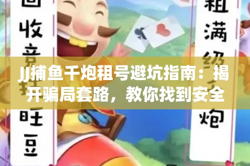 JJ捕鱼千炮租号避坑指南：揭开骗局套路，教你找到安全渠道！