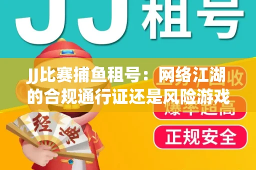 JJ比赛捕鱼租号：网络江湖的合规通行证还是风险游戏？