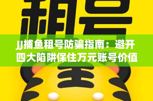 JJ捕鱼租号防骗指南：避开四大陷阱保住万元账号价值