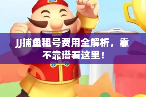 JJ捕鱼租号费用全解析，靠不靠谱看这里！