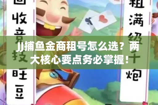 JJ捕鱼金商租号怎么选？两大核心要点务必掌握！