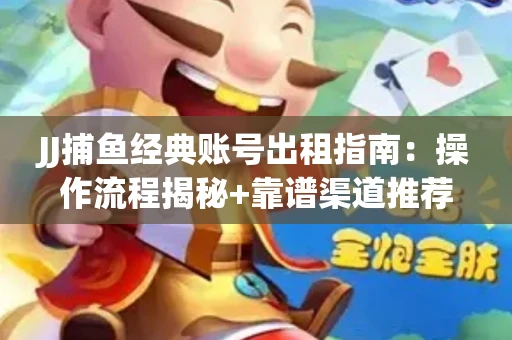 JJ捕鱼经典账号出租指南：操作流程揭秘+靠谱渠道推荐！