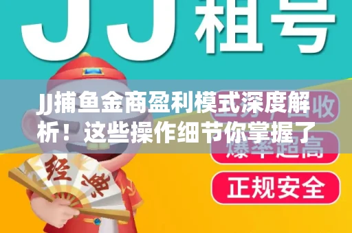 JJ捕鱼金商盈利模式深度解析！这些操作细节你掌握了吗？