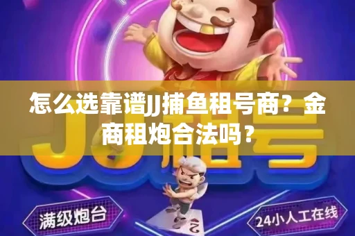 怎么选靠谱JJ捕鱼租号商？金商租炮合法吗？