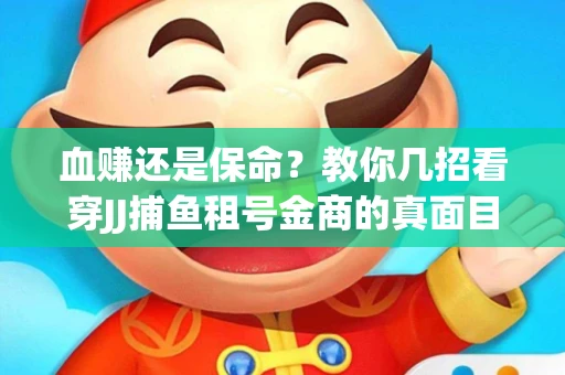 血赚还是保命？教你几招看穿JJ捕鱼租号金商的真面目