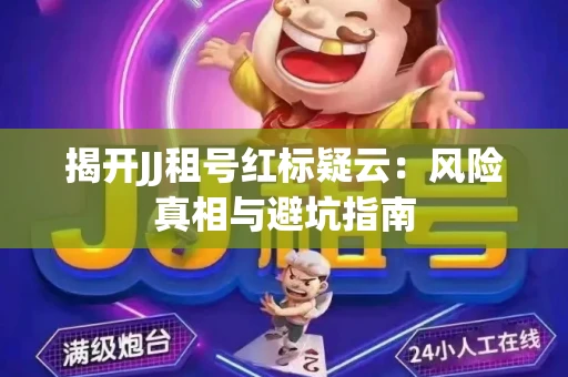 揭开JJ租号红标疑云：风险真相与避坑指南