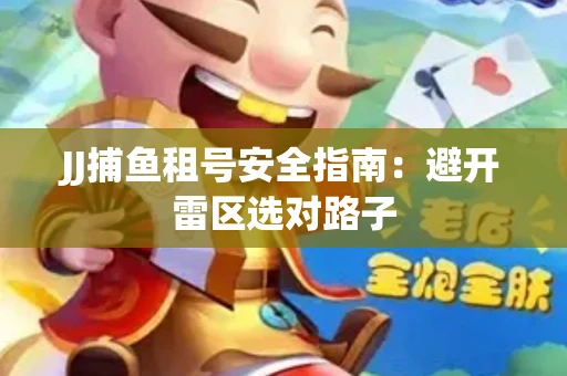 JJ捕鱼租号安全指南：避开雷区选对路子