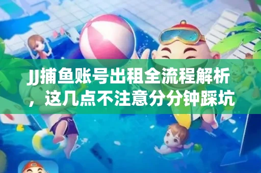 JJ捕鱼账号出租全流程解析，这几点不注意分分钟踩坑