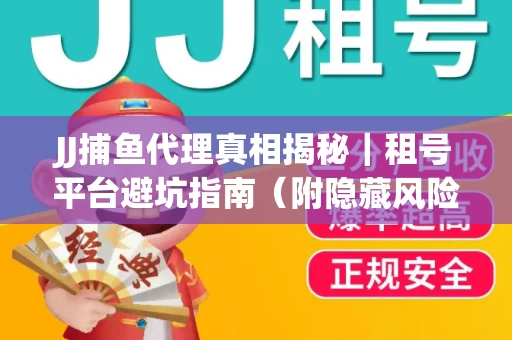 JJ捕鱼代理真相揭秘｜租号平台避坑指南（附隐藏风险预警）