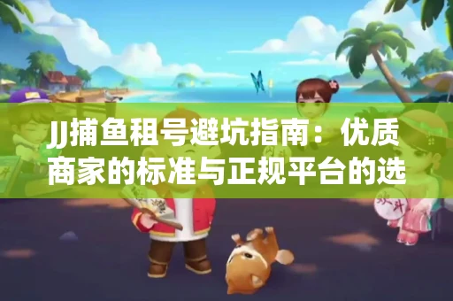 JJ捕鱼租号避坑指南：优质商家的标准与正规平台的选择策略