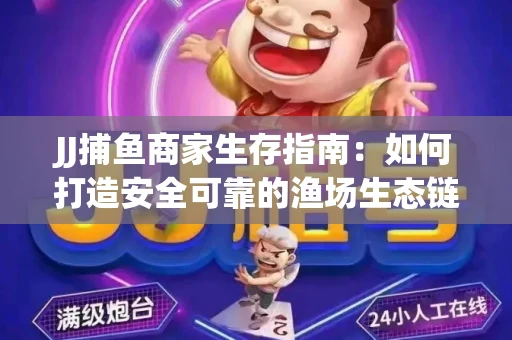 JJ捕鱼商家生存指南：如何打造安全可靠的渔场生态链