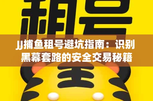 JJ捕鱼租号避坑指南：识别黑幕套路的安全交易秘籍