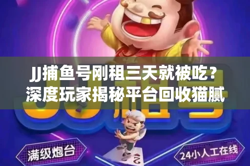 JJ捕鱼号刚租三天就被吃？深度玩家揭秘平台回收猫腻！