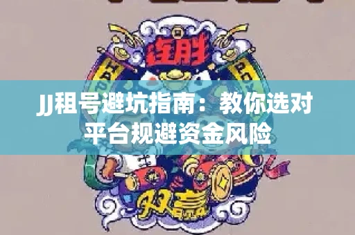 JJ租号避坑指南：教你选对平台规避资金风险