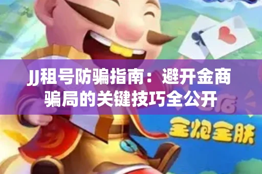 JJ租号防骗指南：避开金商骗局的关键技巧全公开