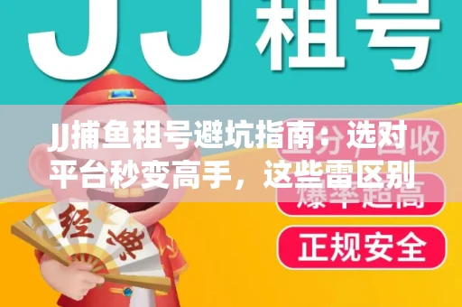 JJ捕鱼租号避坑指南：选对平台秒变高手，这些雷区别踩