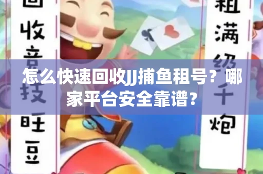 怎么快速回收JJ捕鱼租号？哪家平台安全靠谱？