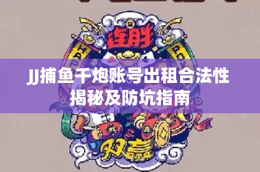 JJ捕鱼千炮账号出租合法性揭秘及防坑指南