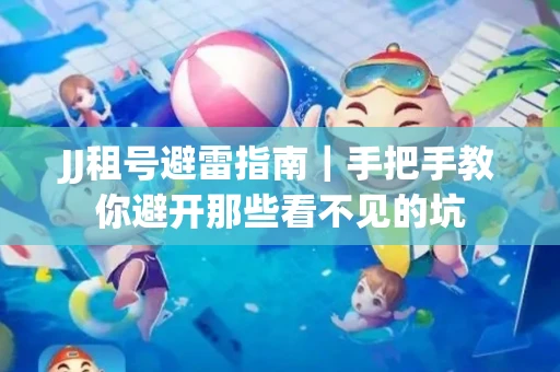 JJ租号避雷指南｜手把手教你避开那些看不见的坑