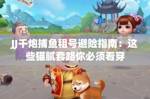 JJ千炮捕鱼租号避险指南：这些猫腻套路你必须看穿