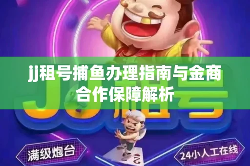 jj租号捕鱼办理指南与金商合作保障解析
