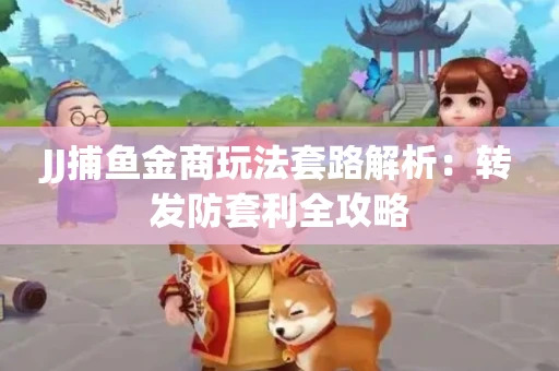 JJ捕鱼金商玩法套路解析：转发防套利全攻略