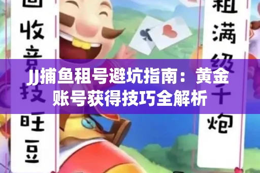 JJ捕鱼租号避坑指南：黄金账号获得技巧全解析
