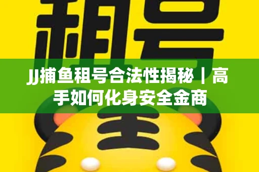 JJ捕鱼租号合法性揭秘｜高手如何化身安全金商