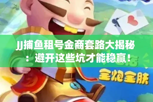 JJ捕鱼租号金商套路大揭秘：避开这些坑才能稳赢！