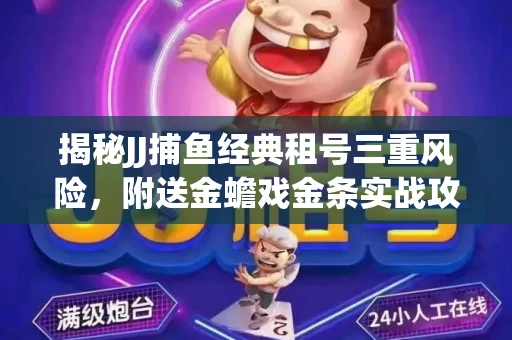 揭秘JJ捕鱼经典租号三重风险，附送金蟾戏金条实战攻略