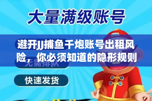 避开JJ捕鱼千炮账号出租风险，你必须知道的隐形规则！