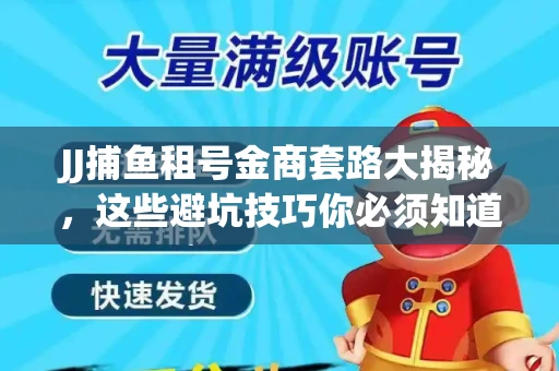 JJ捕鱼租号金商套路大揭秘，这些避坑技巧你必须知道！