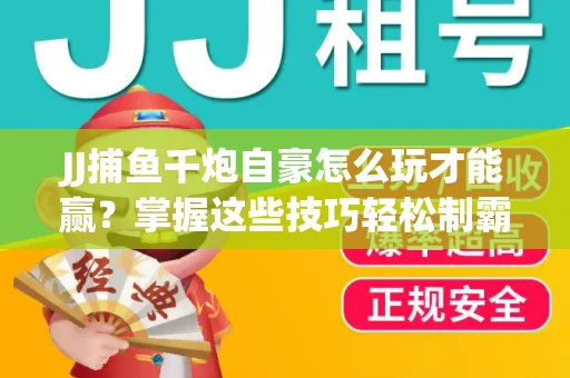 JJ捕鱼千炮自豪怎么玩才能赢？掌握这些技巧轻松制霸