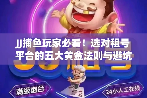 JJ捕鱼玩家必看！选对租号平台的五大黄金法则与避坑指南